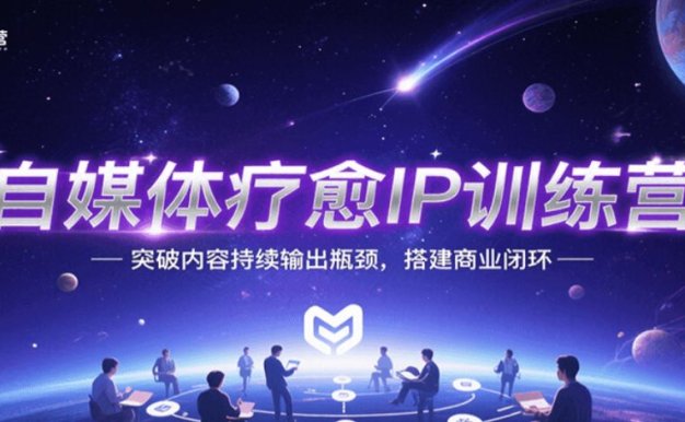 自媒体疗愈IP训练营，突破内容持续输出瓶颈，搭建商业闭环
