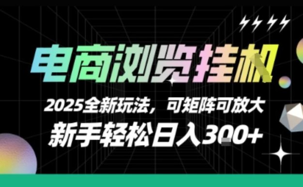 电商浏览挂G，2025全新玩法，新手轻松日入3张+可矩阵可放大【揭秘】