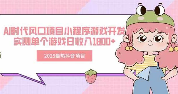 2025最热抖音项目 Ai时代风口项目小程序游戏开发 实测单个游戏日收入1800+【揭秘】