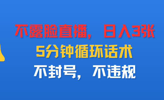 不露脸直播，日入3张，5分钟循环话术，不封号，不违规