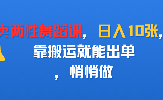 卖两性舞蹈课，日入10张，靠搬运就能出单，悄悄做