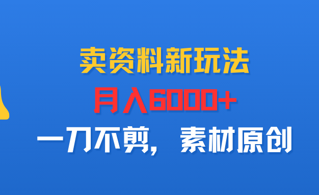 卖资料新玩法，月入6000+，一刀不剪，素材原创