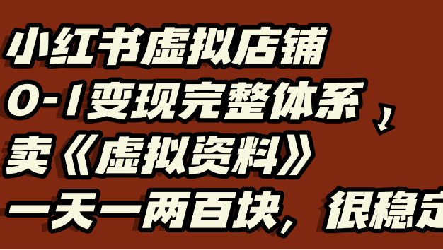 小红书虚拟店铺0-1变现完整体系:虚拟资料,一天一两百块,很稳定
