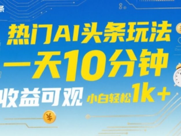 热门AI头条玩法,一天10分钟,收益可观,小白轻松日入1k+【揭秘】
