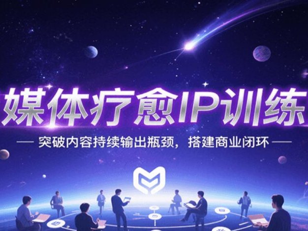 自媒体疗愈IP训练营，突破内容持续输出瓶颈，搭建商业闭环