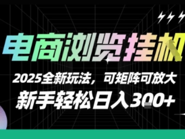 电商浏览挂G,2025全新玩法,新手轻松日入3张+可矩阵可放大【揭秘】