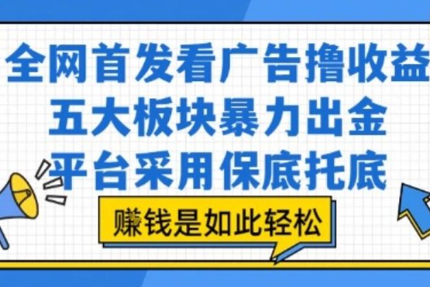 全网首发看广告撸收益,五大板块暴力出金,平台采用保底托底,挣钱是如此轻松作【揭秘】