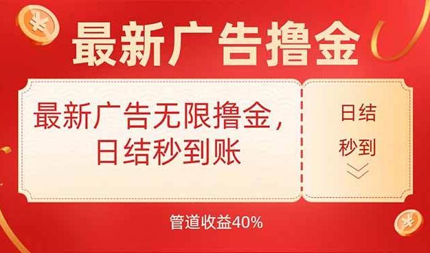 最新广告无限撸金,日结秒到,管道40%