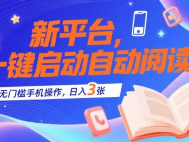 新平台，一键启动自动阅读，无门槛手机操作，日入3张+【揭秘】
