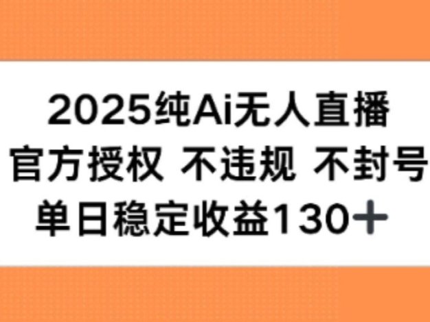 2025纯AI无人直播,官方授权 不违规 不封号,单日收益130+