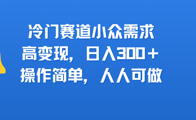 冷门赛道小众需求，高变现，日入300＋，操作简单，人人可做