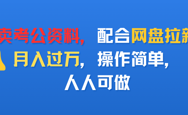 卖考公资料，配合网盘拉新，月入过万，操作简单，人人可做