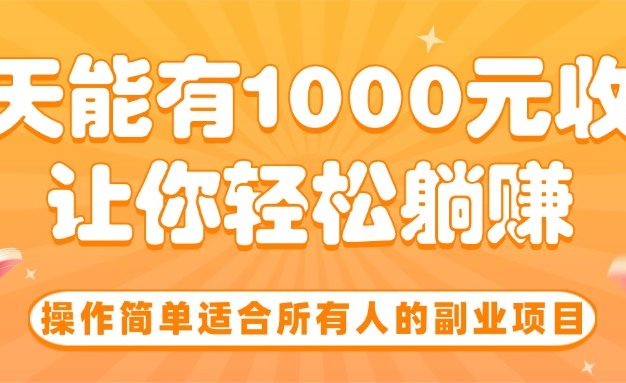 操作简单适合所有人的副业项目,一天能有1000元收入,让你轻松躺赚!