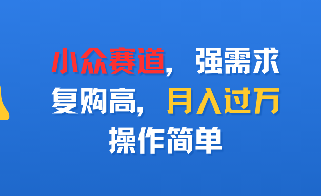 小众赛道，强需求，复购高，月入过万，操作简单