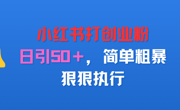 小红书打创业粉，日引50＋，简单粗暴，狠狠执行