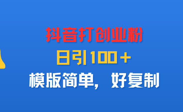 抖音打创业粉，日引100＋，模版简单，好复制