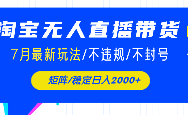 淘宝无人直播带货，7月最新玩法，稳定日入2000+不封号不违规