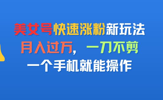 美女号快速涨粉新玩法，月入过万，一刀不剪，一个手机就能操作