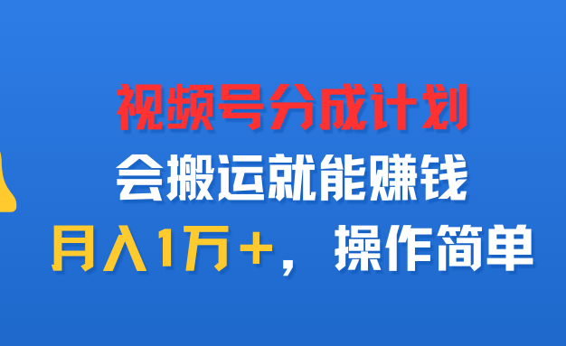 视频号分成计划,会搬运就能赚钱,月入1万+,操作简单