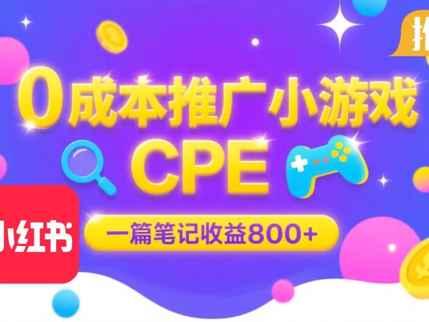 0成本小红书笔记推广小游戏CPE，一篇笔记收益 800+大厂稳定，抓紧冲！