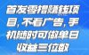 首发零撸挣钱项目 不看广告 手机随时可做 单日收益三位数【揭秘】