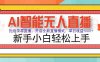 AI智能无人直播 拒绝录屏直播，开启全新直播模式，单日收益1000+ 新手小白轻松上手