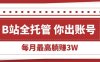 【B站全程托管 】你出账号，我来运营，每月最高躺赚3W