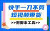 快手一刀不剪短视频带货，新手小白轻松月入8000+（附带脚本工具）