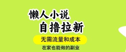 懒人小说自撸拉新,无需流量,一个账号一条作品就可以打爆收益,在家也能轻松做的副业【揭秘】