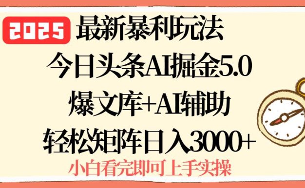 2025年今日头条最新暴利玩法5.0，一键生成爆款，轻松实现矩阵日入3000+