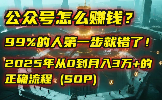 公众号怎么赚钱？马哥揭秘：99%的人第一步就错了！2025年从0到月入3万+的正确流程 (SOP)
