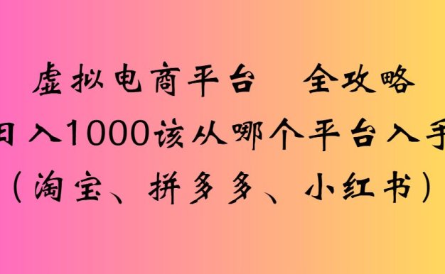 2025虚拟电商平台 全攻略日入1000该从哪个平台入手(淘宝、小红书、拼多多)