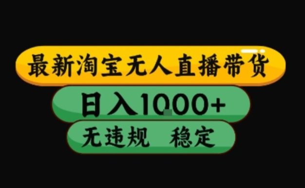 淘宝无人直播带货【最新】，日入10张，独家技术，无违规封号，长期稳定，开播就出单【揭秘】