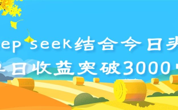 deep seek 结合今日头条，单日收益突破 3000+，只需要简单的复制粘贴即可