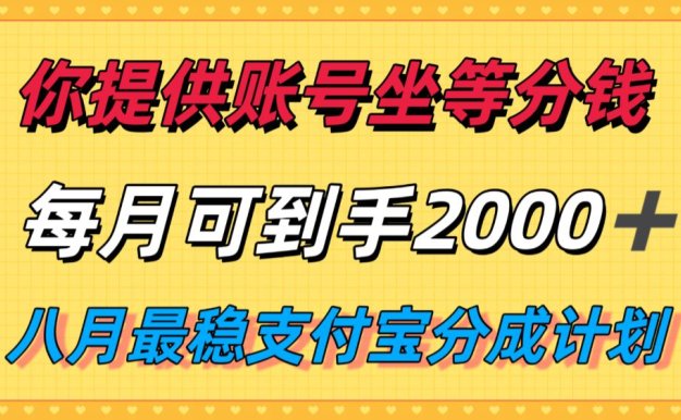 你提供账号我们发视频，每月到手2k＋，八月最稳支付宝分成计划玩法来袭！