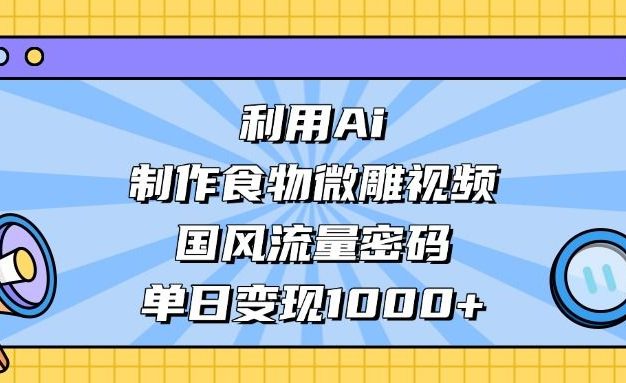 利用Ai制作,食物微雕视频,国风流量密码,单日变现1000+
