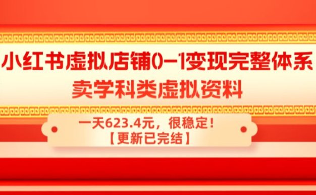 小红书虚拟店铺0-1变现完整体系：卖学科类虚拟资料，一天623.4元，很稳定！【更新已完结】