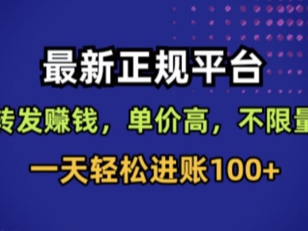 最新正规平台，转发賺钱，单价高，不限量，一天轻松进账100+【揭秘】