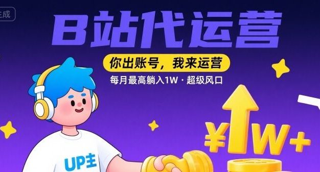 【B站代运营 】你出账号,我来运营,每月最高躺入1W,超级风口【揭秘】