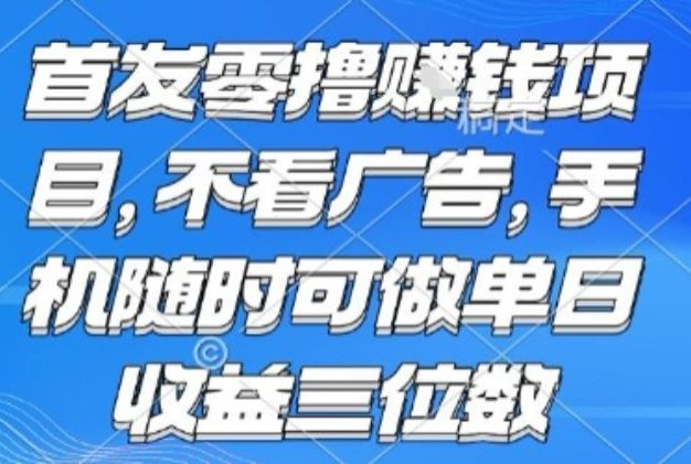 首发零撸挣钱项目 不看广告 手机随时可做 单日收益三位数【揭秘】