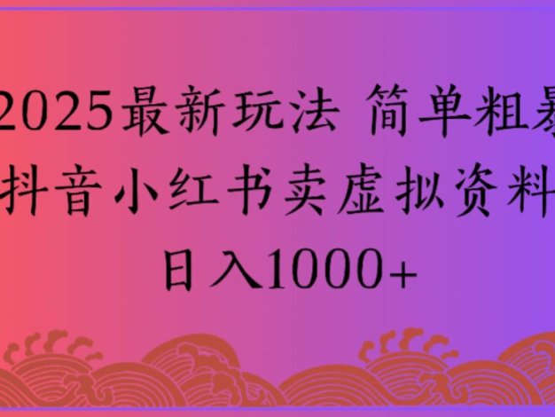 2025最新玩法 简单粗暴抖音小红书卖虚拟资料日入1000+