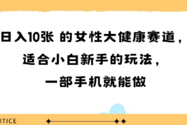 女性大健康赛道,适合小白新手的玩法,一部手机就能做,日入多张