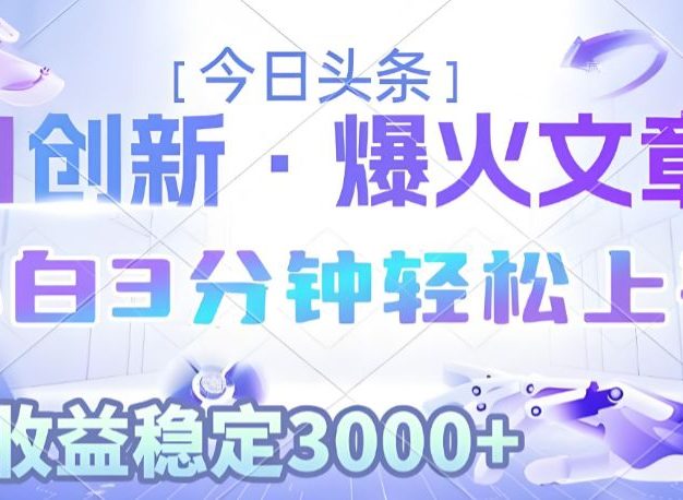 2025年今日头条最新暴利玩法3.0,一键生成爆款,轻松实现矩阵日入3000+