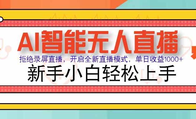 AI智能无人直播 拒绝录屏直播,开启全新直播模式,单日收益1000+ 新手小白轻松上手