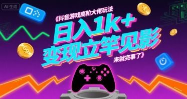 抖音游戏高阶大佬玩法,日入1k+,变现立竿见影,来就完事了【揭秘】