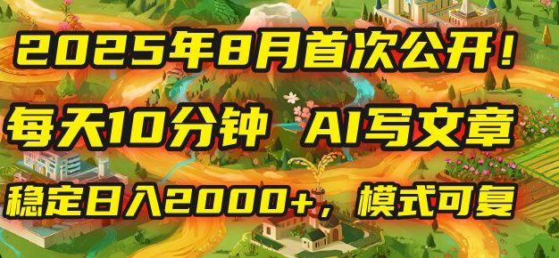 2025年首次公开,每天10分钟,用AI写文章,稳定日入2000+,模式可复制!