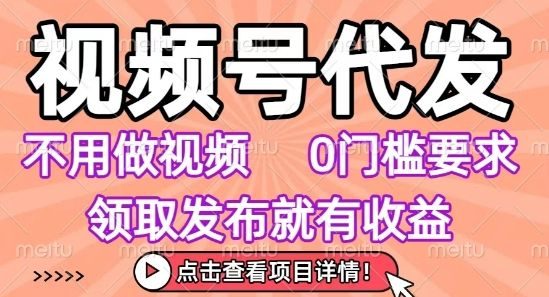 视频号代发,不用剪辑不用做视频,0门槛要求,领取发布就有收益,任务没有无上限,小白轻松上手【揭秘】