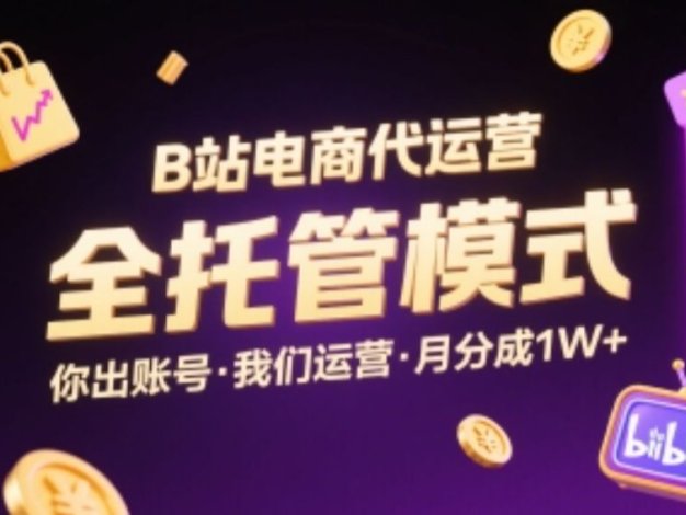 B站电商代运营,全托管模式,你出账号,我们来运营,每月分成1W+【揭秘】