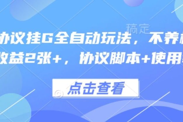 最新协议挂G全自动玩法,不用养机,单日收益2张+,协议脚本+使用教程【揭秘】