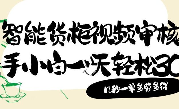 智能货柜视频审核,几秒一单,多劳多得,新人小白一天轻松 300+,零门槛